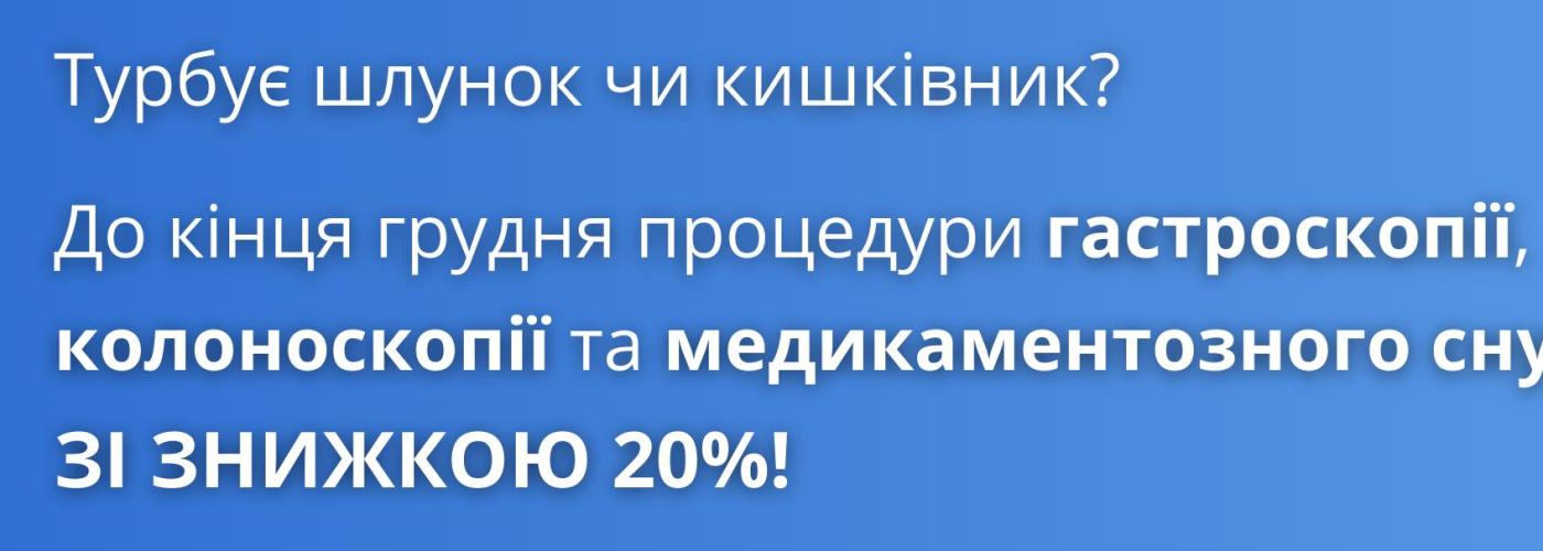 ЗНИЖКА 20% НА ВІДЕОГАСТРОДУОДЕНОСКОПІЮ, КОЛОНОСКОПІЮ ТА МЕДИКАМЕНТОЗНИЙ СОН! 